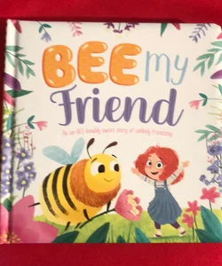 Bee My Friend-An un-BEE-lievably Sweet Story of an Unlikely Friendship