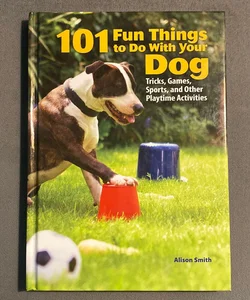 101 Fun Things to Do with Your Dog
