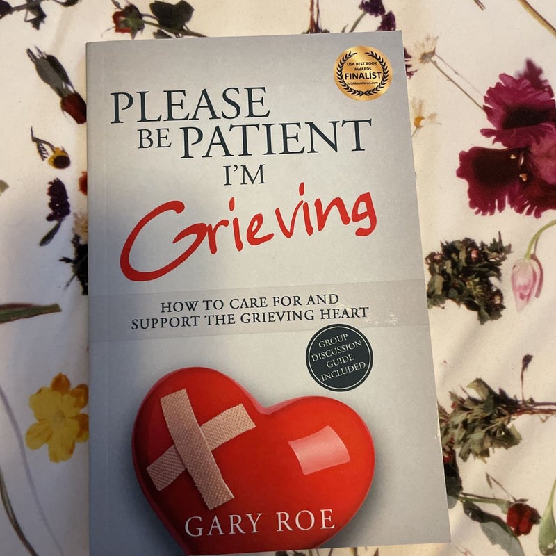 Please Be Patient, I'm Grieving: How to Care for and Support the Grieving Heart