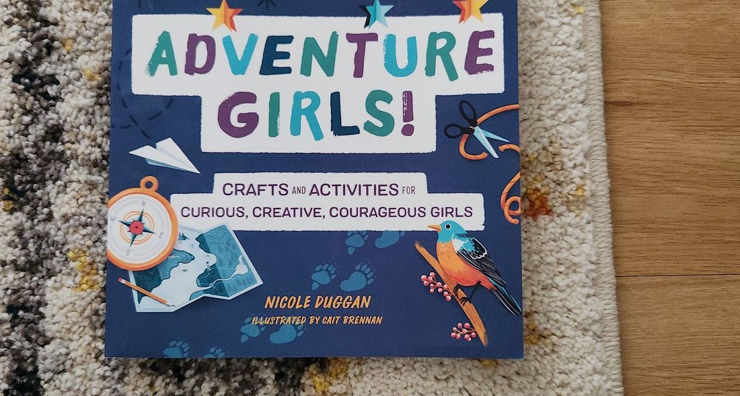 Adventure Girls!: Crafts and Activities for Curious, Creative