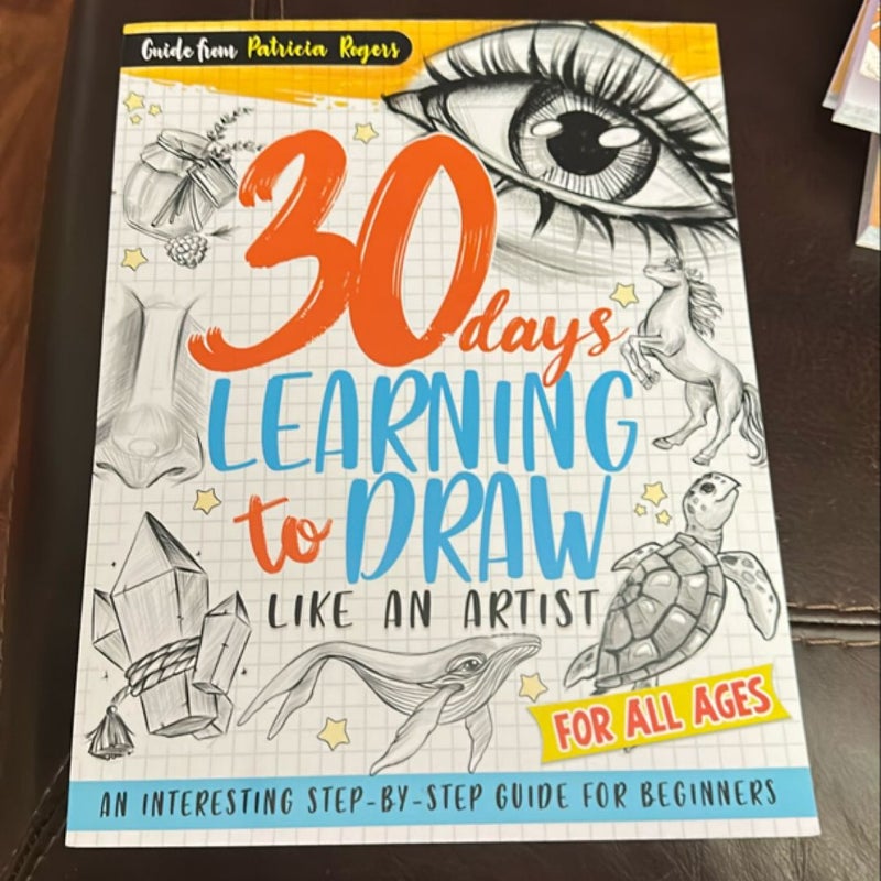 30 Days Learning to Draw Like an Artist: an Interesting Step-By-Step Guide for Beginners