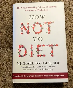 How Not to Diet: the Groundbreaking Science of Healthy, Permanent Weight Loss