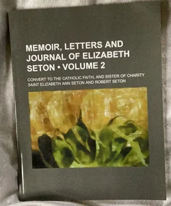 Memoir, Letters and Journal of Elizabeth Seton; Convert to the Catholic Faith, and Sister of Charity