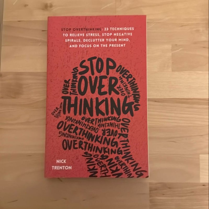 Stop Overthinking: 23 Techniques to Relieve Stress, Stop Negative Spirals, Declutter Your Mind, and Focus on the Present