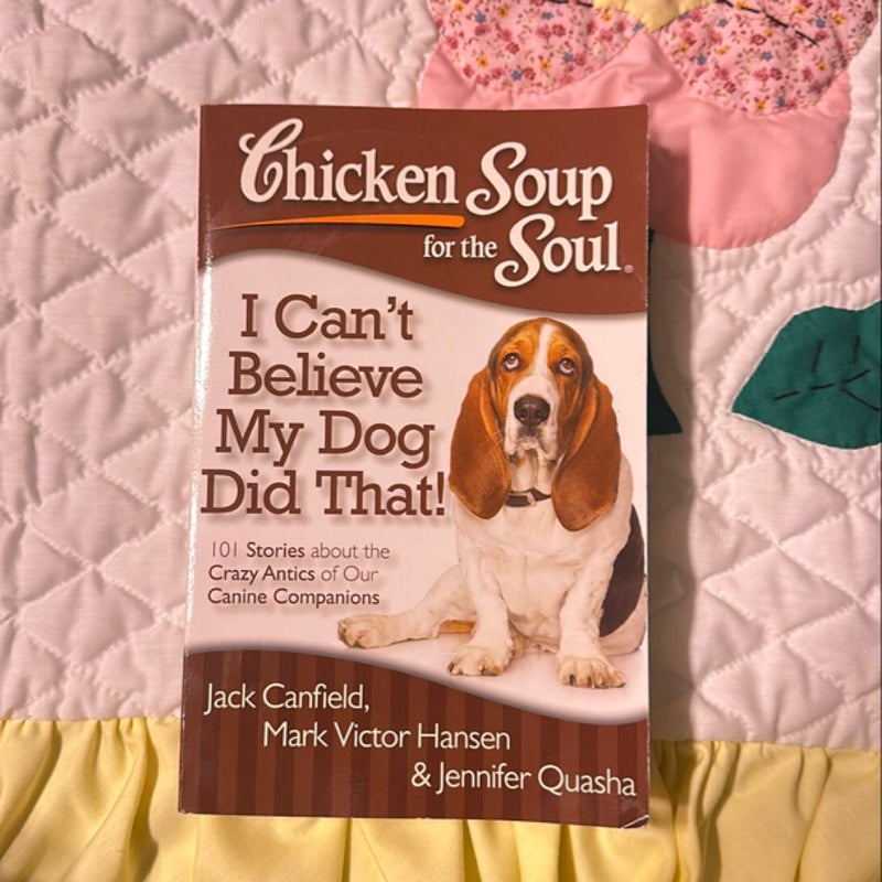 Chicken Soup for the Soul: I Can't Believe My Dog Did That!