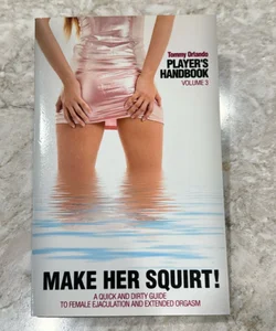 Player's Handbook Volume 3 - Make Her Squirt! a Quick and Dirty Guide to Female Ejaculation and Extended Orgasm