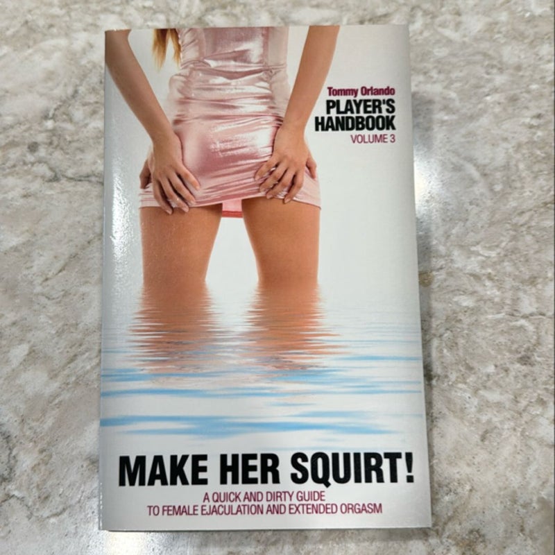 Player's Handbook Volume 3 - Make Her Squirt! a Quick and Dirty Guide to Female Ejaculation and Extended Orgasm