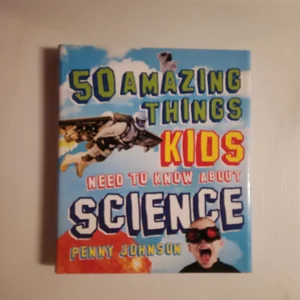50 Amazing Things Kids Need to Know about Science