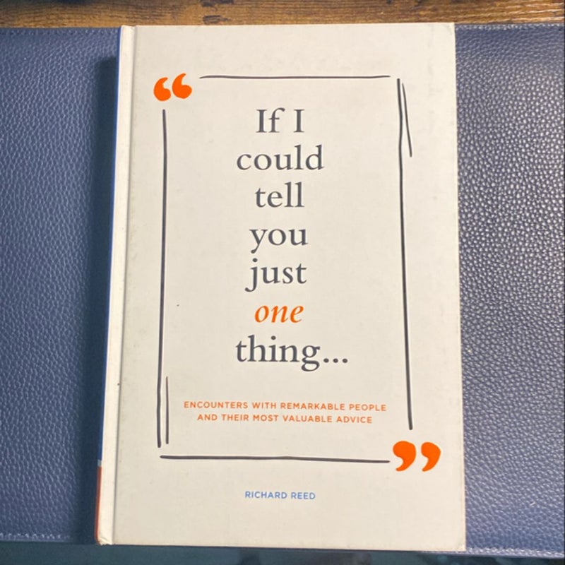 If I Could Tell You Just One Thing... Encounters with Remarkable People and Their Most Valuable Advice (Self Improvement Books, Motivational Books, Ethics and Morality, Graduation Gifts)