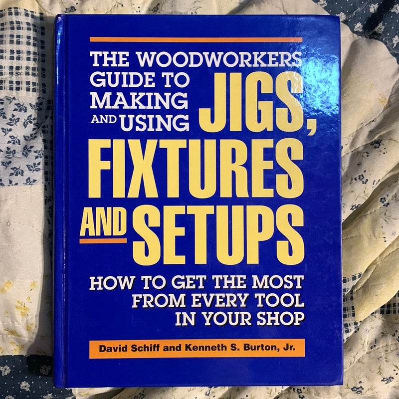 The Woodworker's Guide to Making and Using Jigs, Fixtures, and Setups
