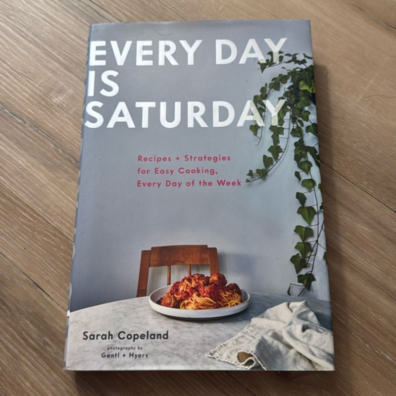 Every Day Is Saturday: Recipes + Strategies for Easy Cooking, Every Day of the Week (Easy Cookbooks, Weeknight Cookbook, Easy Dinner Recipes)