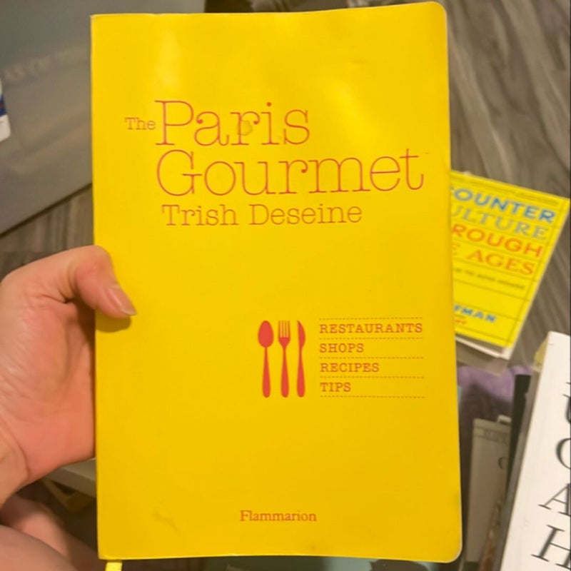 The Paris Gourmet: Restaurants, Shops, Recipes, Tips