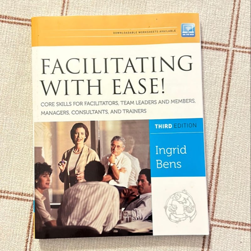 Facilitating with Ease! Core Skills for Facilitators, Team Leaders and Members, Managers, Consultants, and Trainers