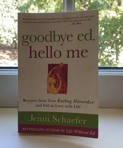 Goodbye Ed, Hello Me: Recover from Your Eating Disorder and Fall in Love with Life