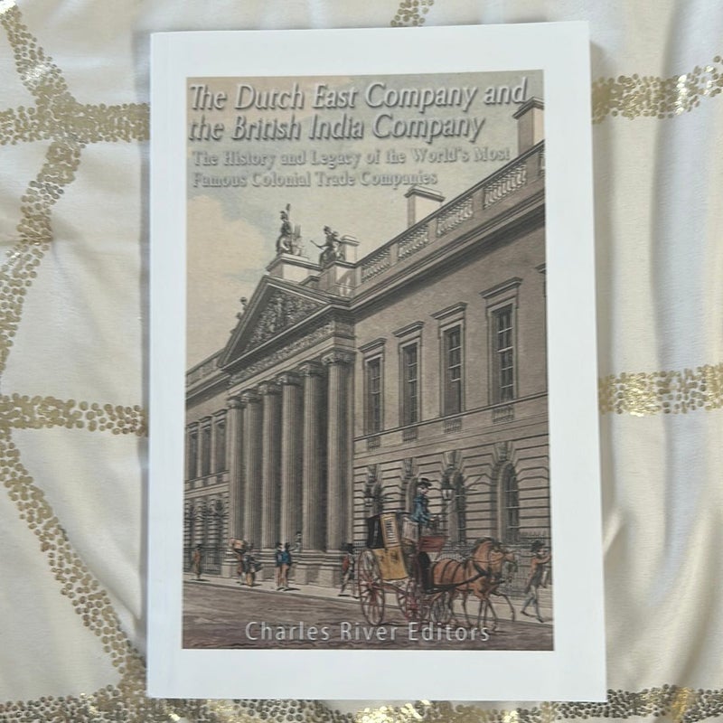 The Dutch East India Company and British East India Company: the History and Legacy of the World's Most Famous Colonial Trade Companies