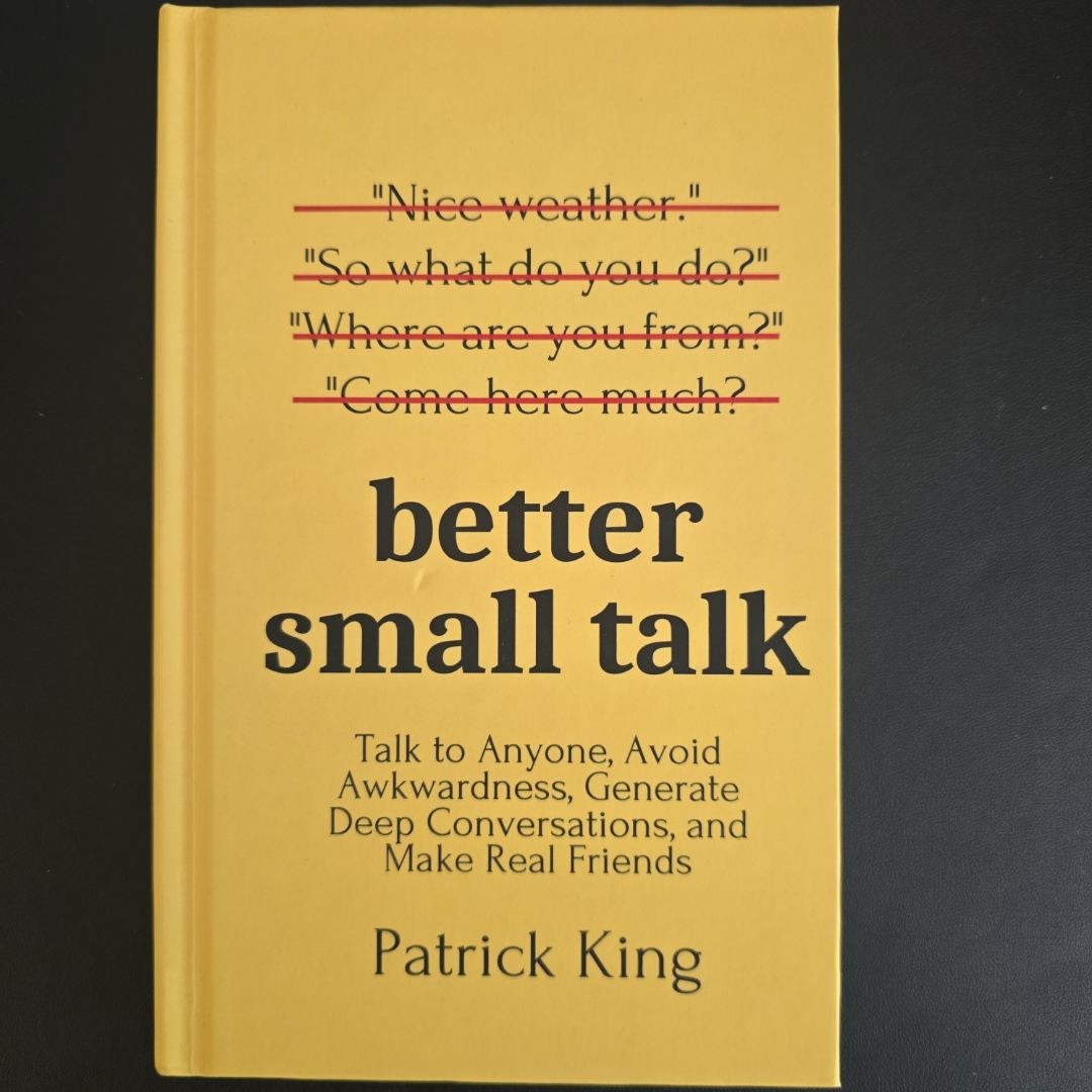 Better Small Talk: Talk to Anyone, Avoid Awkwardness, Generate Deep Conversations, and Make Real Friends