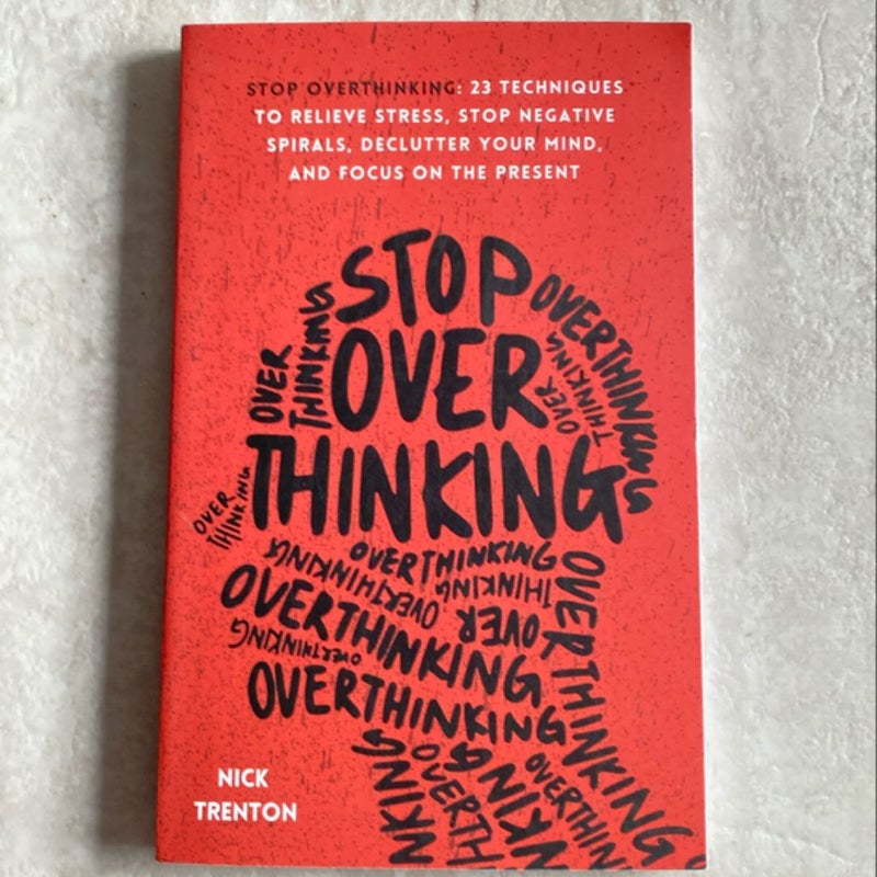 Stop Overthinking: 23 Techniques to Relieve Stress, Stop Negative Spirals, Declutter Your Mind, and Focus on the Present