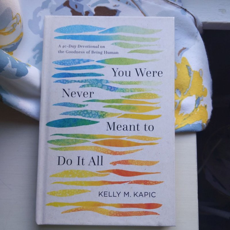 You Were Never Meant to Do It All by Kelly M. Kapic