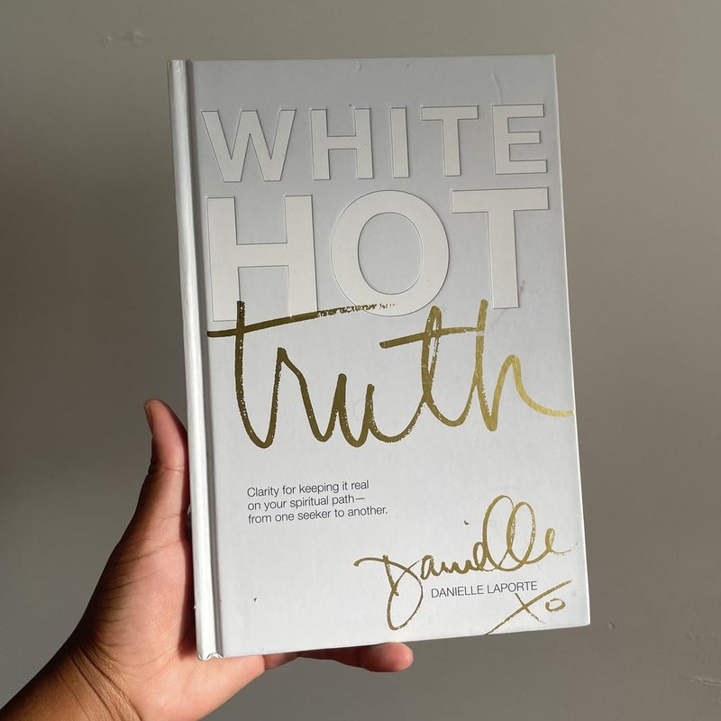 White Hot Truth: Clarity for Keeping It Real on Your Spiritual Path from  One Seeker to Another