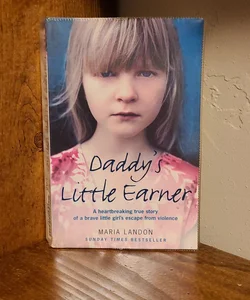 Daddy's Little Earner: a Heartbreaking True Story of a Brave Little Girl's Escape from Violence