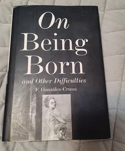 On Being Born and Other Difficulties