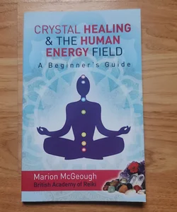 Crystal Healing and the Human Energy Field a Beginners Guide