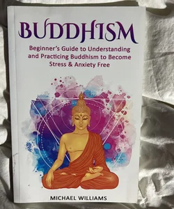 Buddhism: Beginner's Guide to Understanding and Practicing Buddhism to Become Stress and Anxiety Free