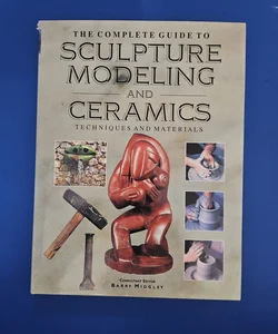 The Complete Guide To Sculpture Modeling and Ceramics