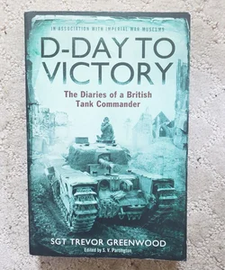 D-Day to Victory: The Diaries of a British Tank Commander (UK Printing, 2012)