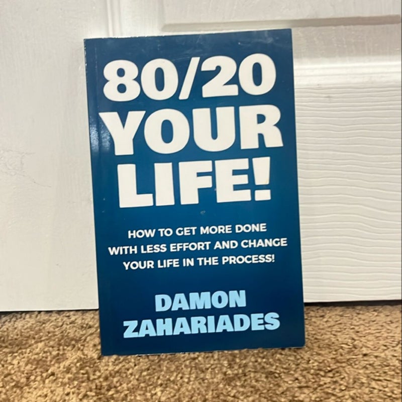 80/20 Your Life! How to Get More Done with Less Effort and Change Your Life in the Process!