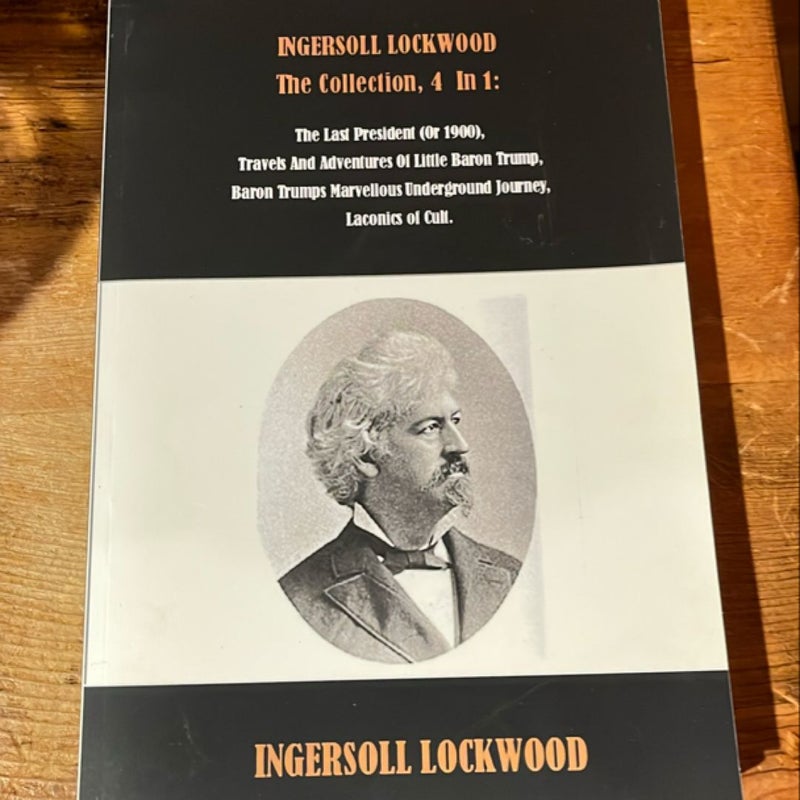 INGERSOLL LOCKWOOD the Collection, 4 in 1: the Last President (or 1900), Travels and Adventures of Little Baron Trump, Baron Trumps Marvellous Underground Journey, Laconics of Cult