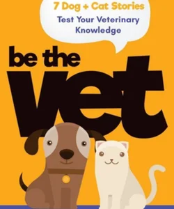 Be the Vet (7 Dog + Cat Stories: Test Your Veterinary Knowledge)