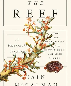 The Reef: a Passionate History: the Great Barrier Reef from Captain Cook to Climate Change