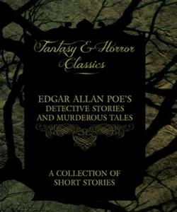 Edgar Allan Poe's Detective Stories and Murderous Tales - a Collection of Short Stories