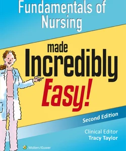 Fundamentals of Nursing Made Incredibly Easy!