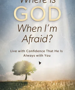 Where Is God When I'm Afraid?