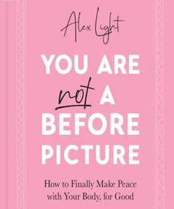 You Are Not a Before Picture: How to Finally Make Peace with Your Body, for Good