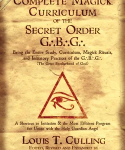 The Complete Magick Curriculum of the Secret Order G. B. G.