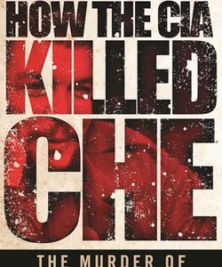 How the CIA Killed Che