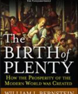 The Birth of Plenty: How the Prosperity of the Modern World Was Created