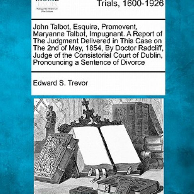 John Talbot, Esquire, Promovent, Maryanne Talbot, Impugnant a Report of the Judgment Delivered in This Case on the 2nd of May, 1854, by Doctor Radcli