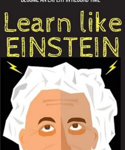 Learn Like Einstein: Memorize More, Read Faster, Focus Better, and Master Anything with Ease