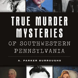 True Murder Mysteries of Southwestern Pennsylvania
