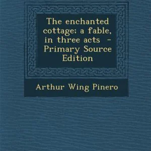The Enchanted Cottage; a Fable, in Three Acts - Primary Source Edition