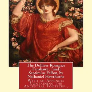 The Dolliver Romance; Fanshawe; [and], Septimius Felton, by Nathaniel Hawthorne