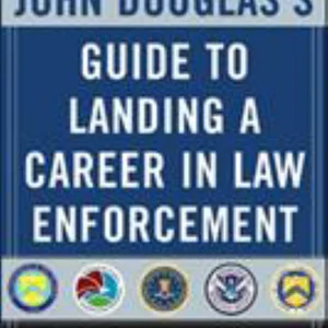John Douglas's Guide to Landing a Career in Law Enforcement