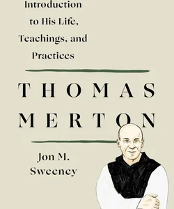 Thomas Merton: an Introduction to His Life, Teachings, and Practices