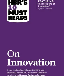 HBR's 10 Must Reads on Innovation (with Featured Article the Discipline of Innovation, by Peter F. Drucker)