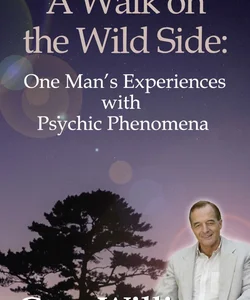 A Walk on the Wild Side: One Man's Experiences with Psychic Phenomena