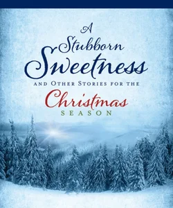 A Stubborn Sweetness and Other Stories for the Christmas Season